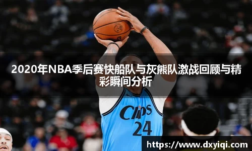 2020年NBA季后赛快船队与灰熊队激战回顾与精彩瞬间分析