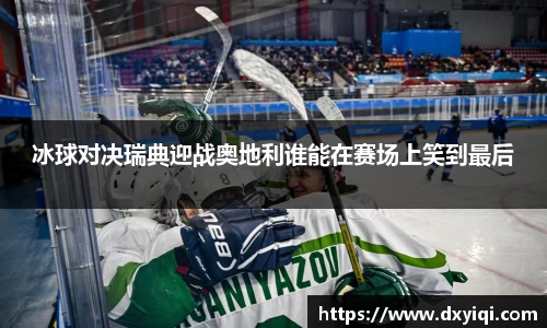 冰球对决瑞典迎战奥地利谁能在赛场上笑到最后