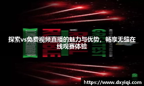 探索vs免费视频直播的魅力与优势，畅享无缝在线观赛体验