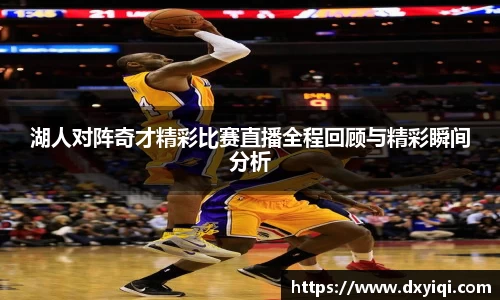 湖人对阵奇才精彩比赛直播全程回顾与精彩瞬间分析