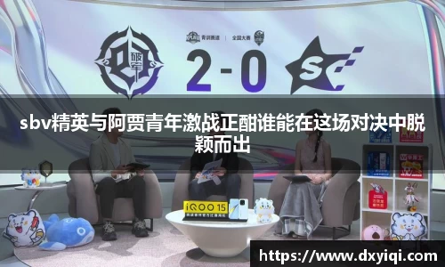 sbv精英与阿贾青年激战正酣谁能在这场对决中脱颖而出