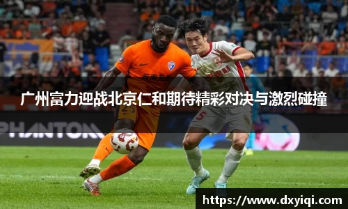 zoty中欧广州富力迎战北京仁和期待精彩对决与激烈碰撞